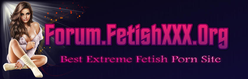 FetishXXX.Org/Forum - Best Extreme Fetish Porn Site